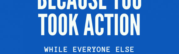Because You Took Action…